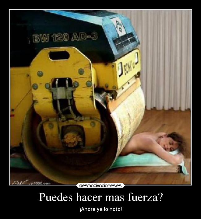 Puedes hacer mas fuerza? - ¡Ahora ya lo noto!