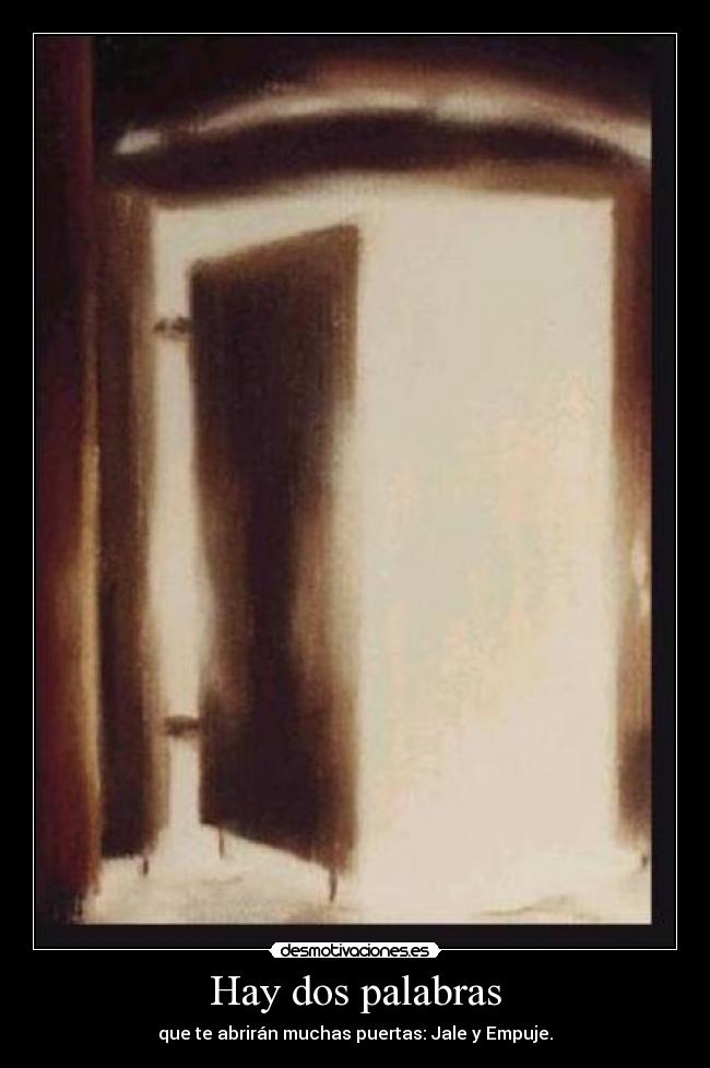 Hay dos palabras - que te abrirán muchas puertas: Jale y Empuje.