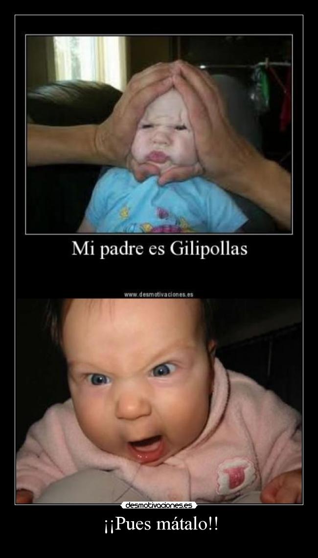 ¡¡Pues mátalo!! -