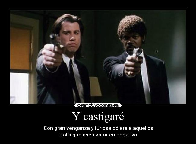 Y castigaré - Con gran venganza y furiosa cólera a aquellos
trolls que osen votar en negativo