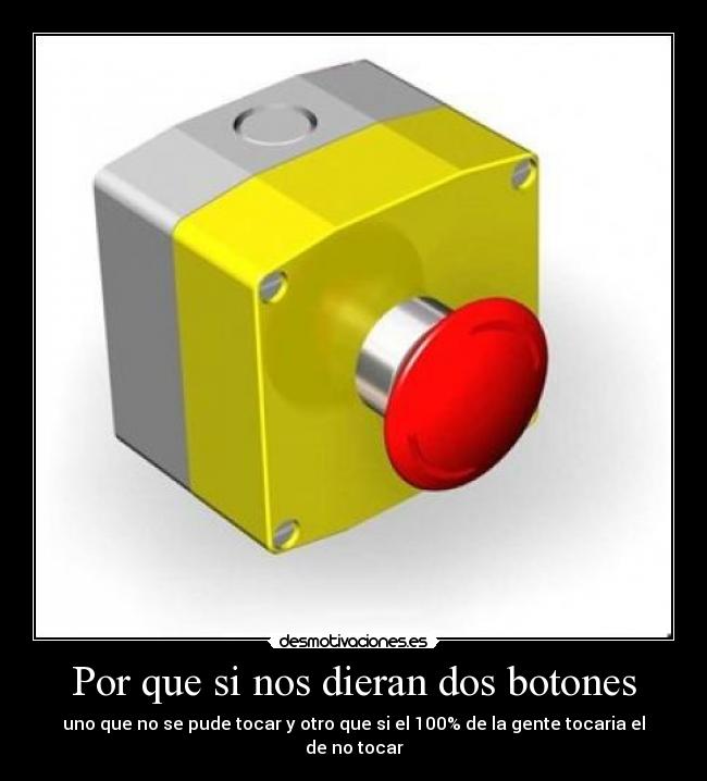 Por que si nos dieran dos botones - uno que no se pude tocar y otro que si el 100% de la gente tocaria el de no tocar