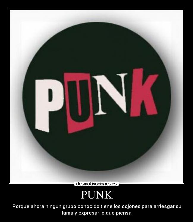 PUNK - Porque ahora ningun grupo conocido tiene los cojones para arriesgar su
fama y expresar lo que piensa