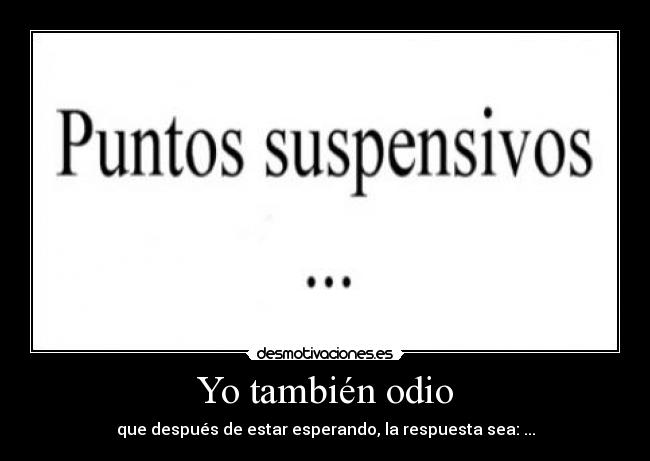 Yo también odio - que después de estar esperando, la respuesta sea: ...