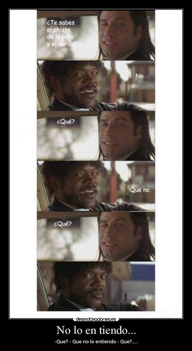 No lo en tiendo... - -Que? - Que no lo entiendo - Que?.....