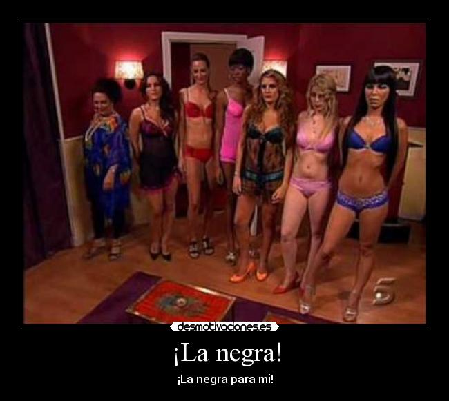 ¡La negra! - ¡La negra para mi!