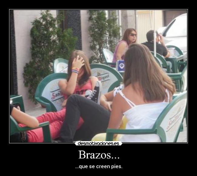 Brazos... - ...que se creen pies.