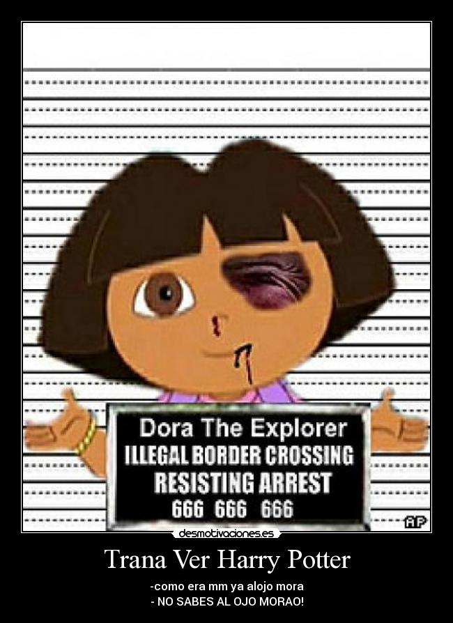 Trana Ver Harry Potter - -como era mm ya alojo mora
- NO SABES AL OJO MORAO!