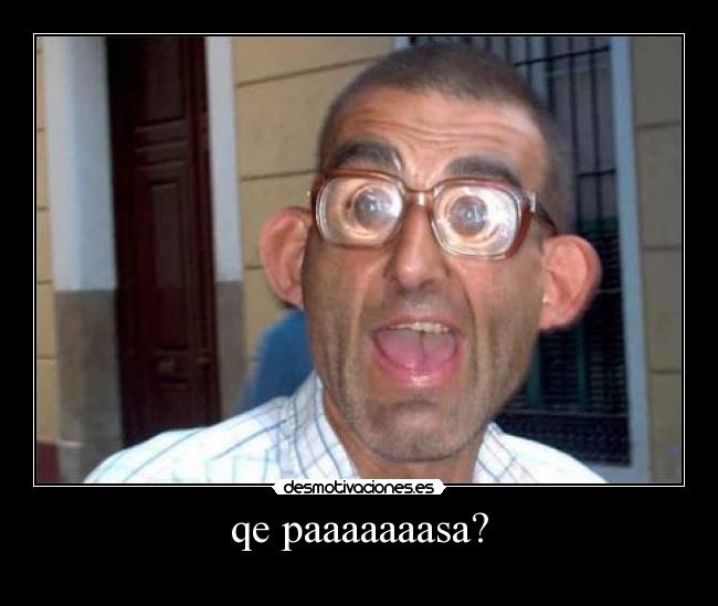 qe paaaaaaasa? -