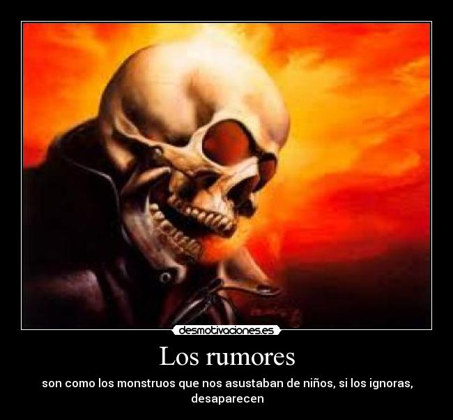 Los rumores - son como los monstruos que nos asustaban de niños, si los ignoras, desaparecen