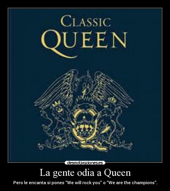 La gente odia a Queen - Pero le encanta si pones We will rock you o We are the champions.