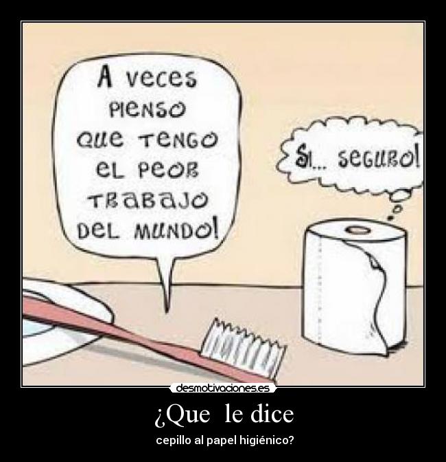 ¿Que  le dice -  cepillo al papel higiénico?