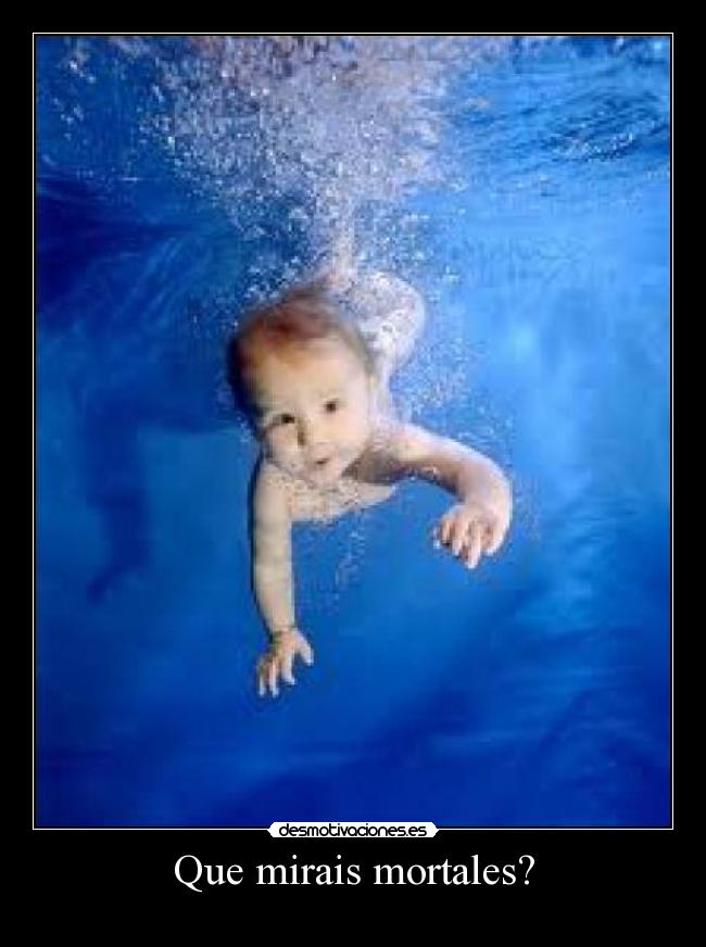 Que mirais mortales? -