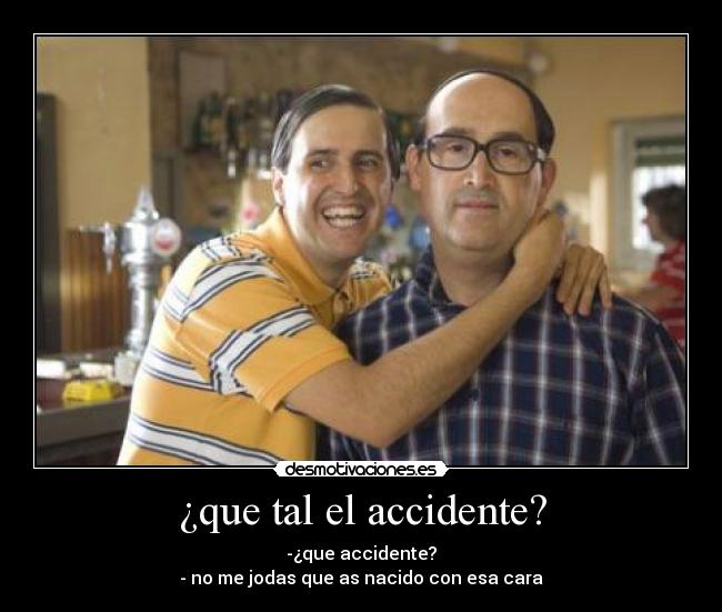 ¿que tal el accidente? - 