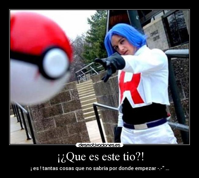 ¡¿Que es este tio?! - ¡ es ! tantas cosas que no sabría por donde empezar -.- ...