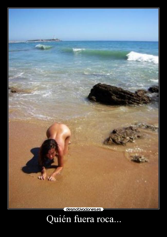 Quién fuera roca... -