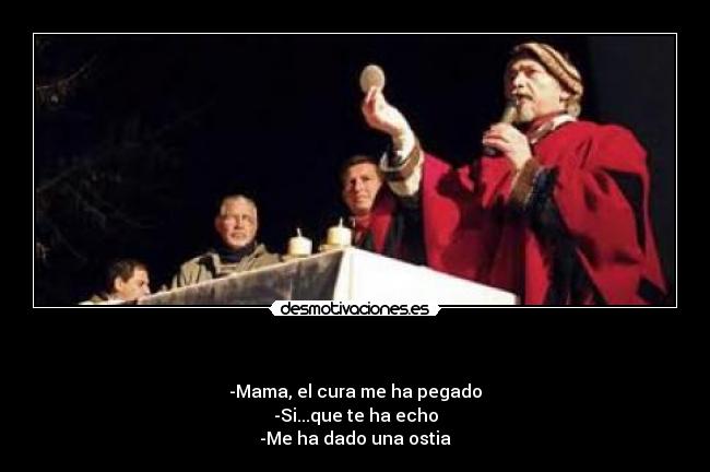 - -Mama, el cura me ha pegado
-Si...que te ha echo
-Me ha dado una ostia