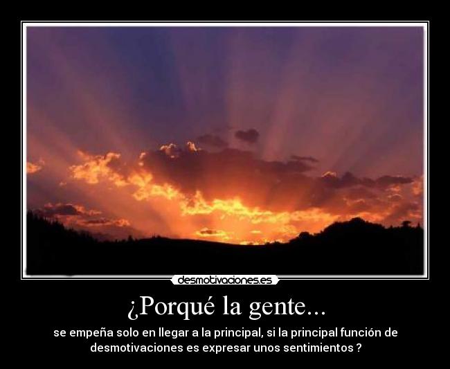 ¿Porqué la gente... - se empeña solo en llegar a la principal, si la principal función de
desmotivaciones es expresar unos sentimientos ?