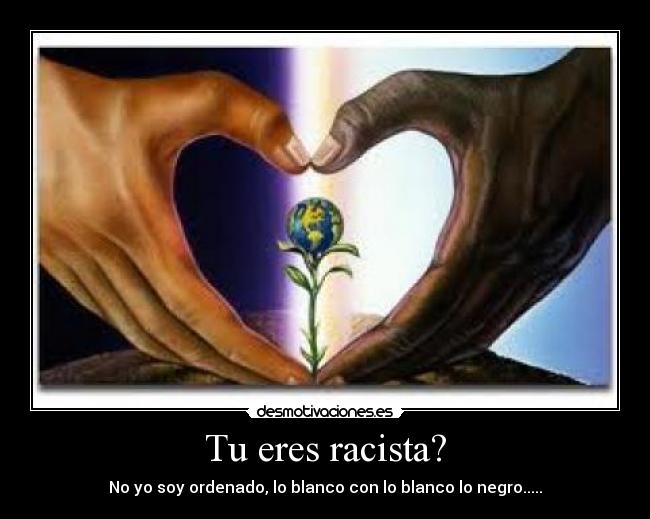 Tu eres racista? -