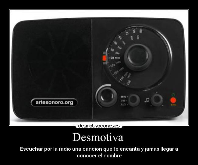 Desmotiva  - Escuchar por la radio una cancion que te encanta y jamas llegar a conocer el nombre