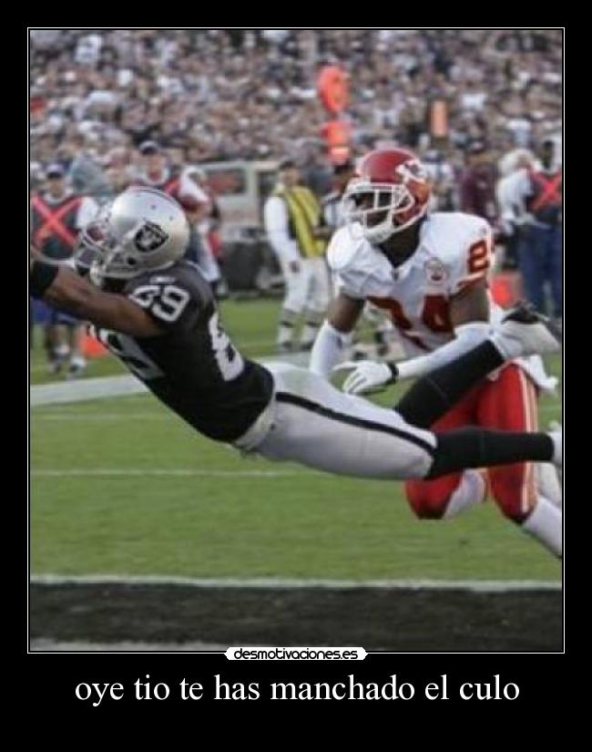 oye tio te has manchado el culo -