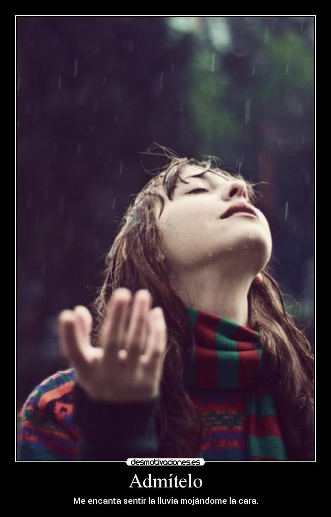 Admítelo - Me encanta sentir la lluvia mojándome la cara.