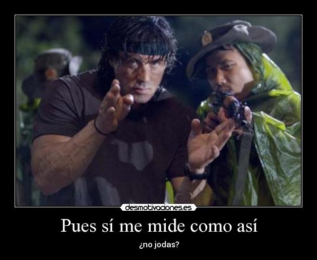 Pues sí me mide como así - ¿no jodas?