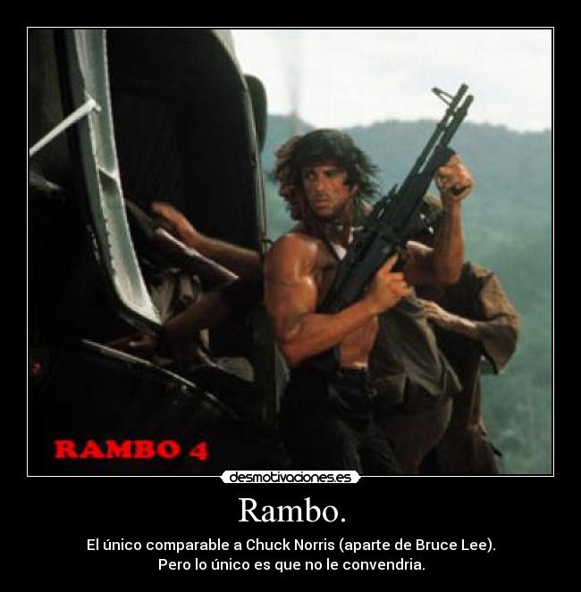 Rambo. - El único comparable a Chuck Norris (aparte de Bruce Lee).
Pero lo único es que no le convendria.