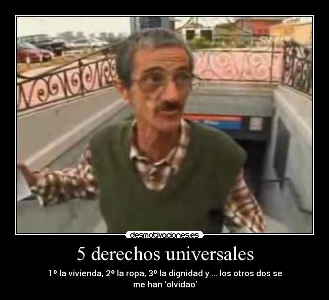 5 derechos universales - 1º la vivienda, 2º la ropa, 3º la dignidad y ... los otros dos se me han olvidao