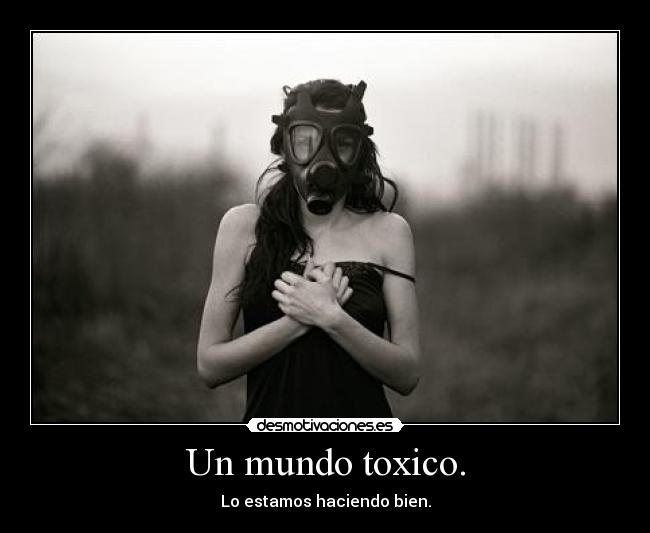 Un mundo toxico. - Lo estamos haciendo bien.