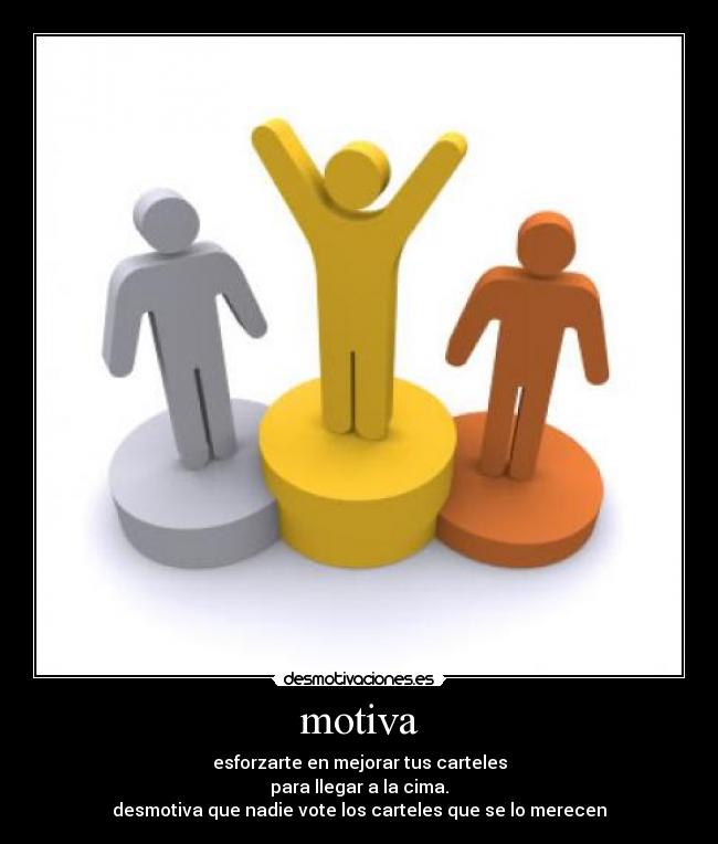 motiva - esforzarte en mejorar tus carteles
para llegar a la cima.
desmotiva que nadie vote los carteles que se lo merecen