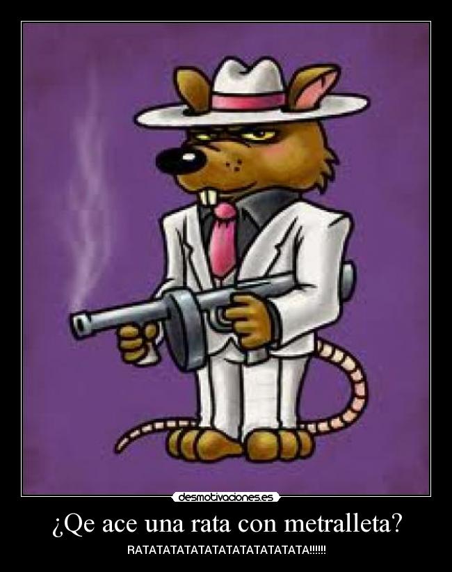 ¿Qe ace una rata con metralleta? - RATATATATATATATATATATATATA!!!!!!
