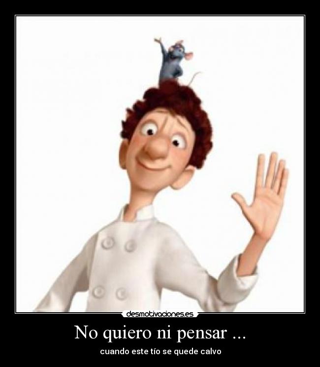 No quiero ni pensar ... - cuando este tío se quede calvo