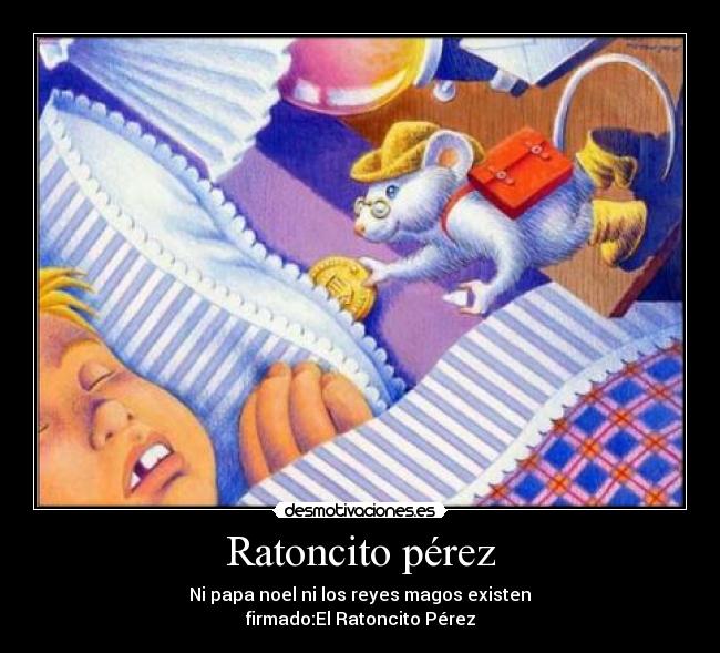 Ratoncito pérez -  Ni papa noel ni los reyes magos existen 
firmado:El Ratoncito Pérez