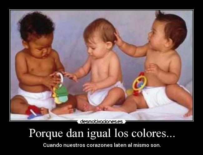 Porque dan igual los colores... - Cuando nuestros corazones laten al mismo son.