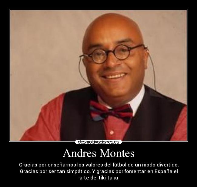 Andres Montes - Gracias por enseñarnos los valores del fútbol de un modo divertido.
Gracias por ser tan simpático. Y gracias por fomentar en España el
arte del tiki-taka