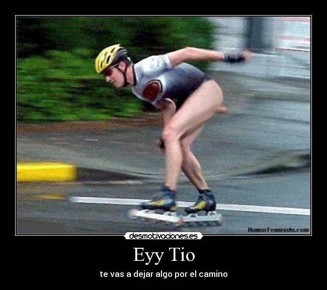 Eyy Tio - te vas a dejar algo por el camino