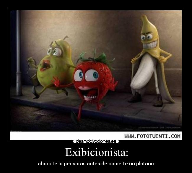 Exibicionista: - ahora te lo pensaras antes de comerte un platano.