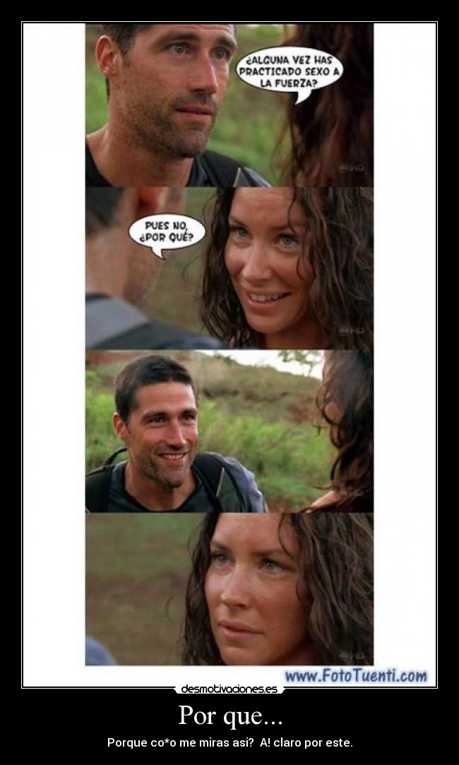 Por que... - Porque co*o me miras asi? A! claro por este.