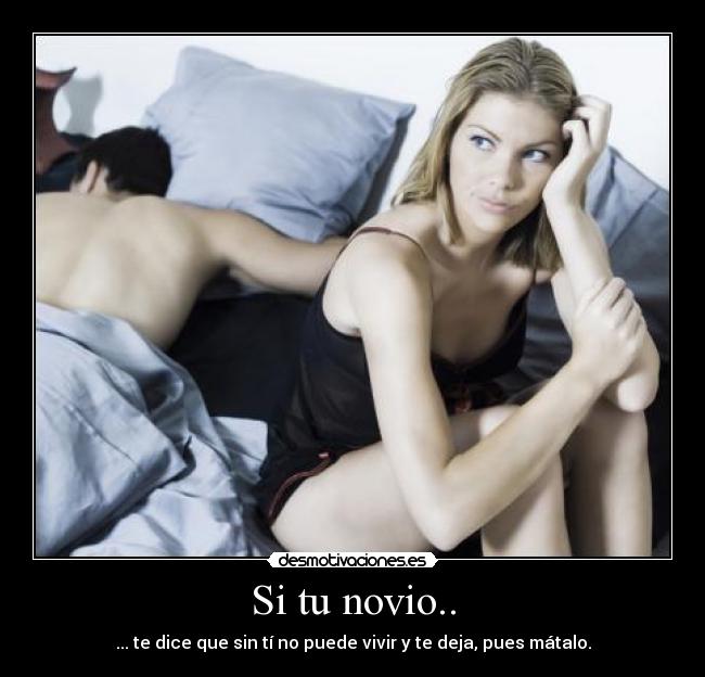 Si tu novio.. - ... te dice que sin tí no puede vivir y te deja, pues mátalo.
