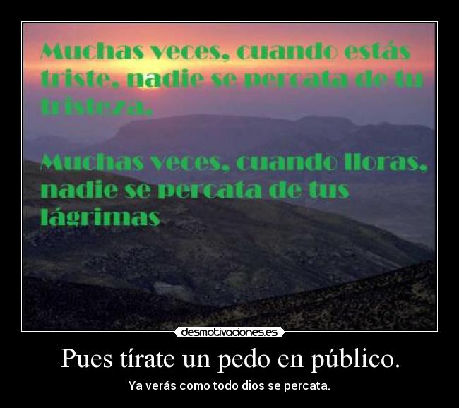 Pues tírate un pedo en público. -