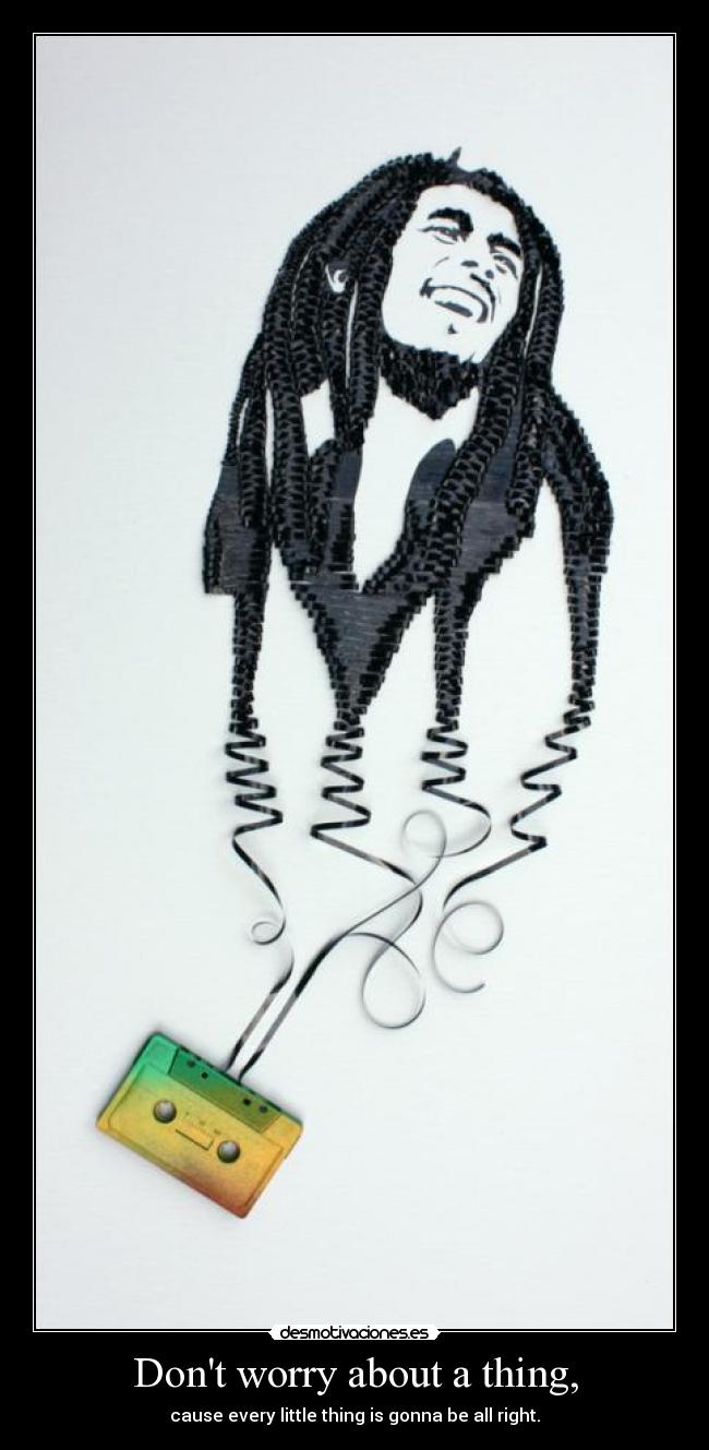 Dont worry about a thing, -