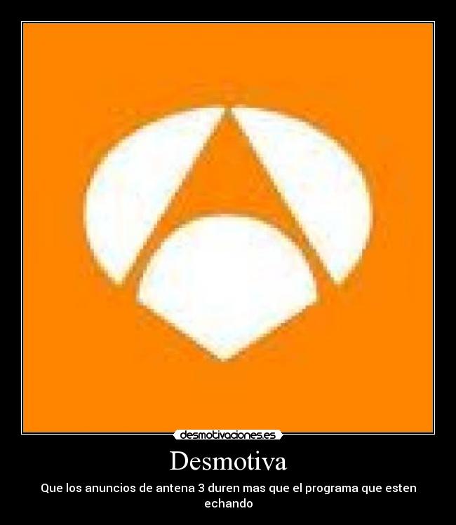 Desmotiva - Que los anuncios de antena 3 duren mas que el programa que esten echando