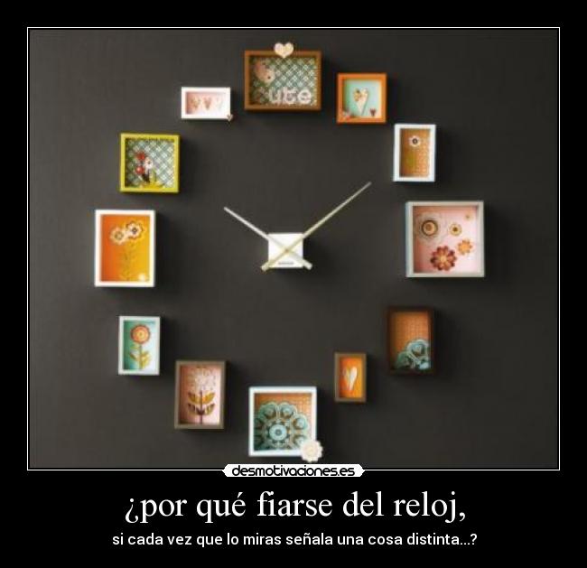 ¿por qué fiarse del reloj, -