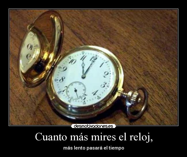 Cuanto más mires el reloj, -
