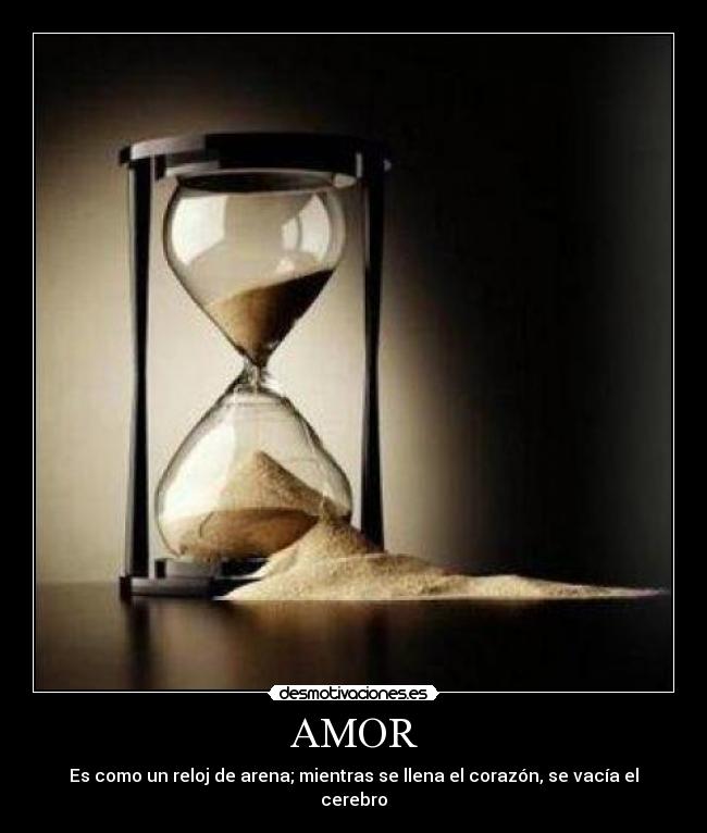 AMOR - Es como un reloj de arena; mientras se llena el corazón, se vacía el cerebro