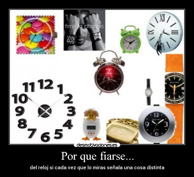 Por que fiarse... - del reloj si cada vez que lo miras señala una cosa distinta