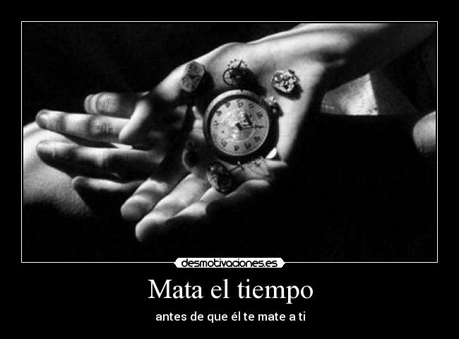 Mata el tiempo - antes de que él te mate a ti