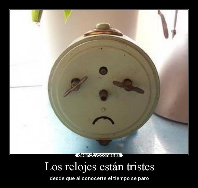 Los relojes están tristes - desde que al conocerte el tiempo se paro