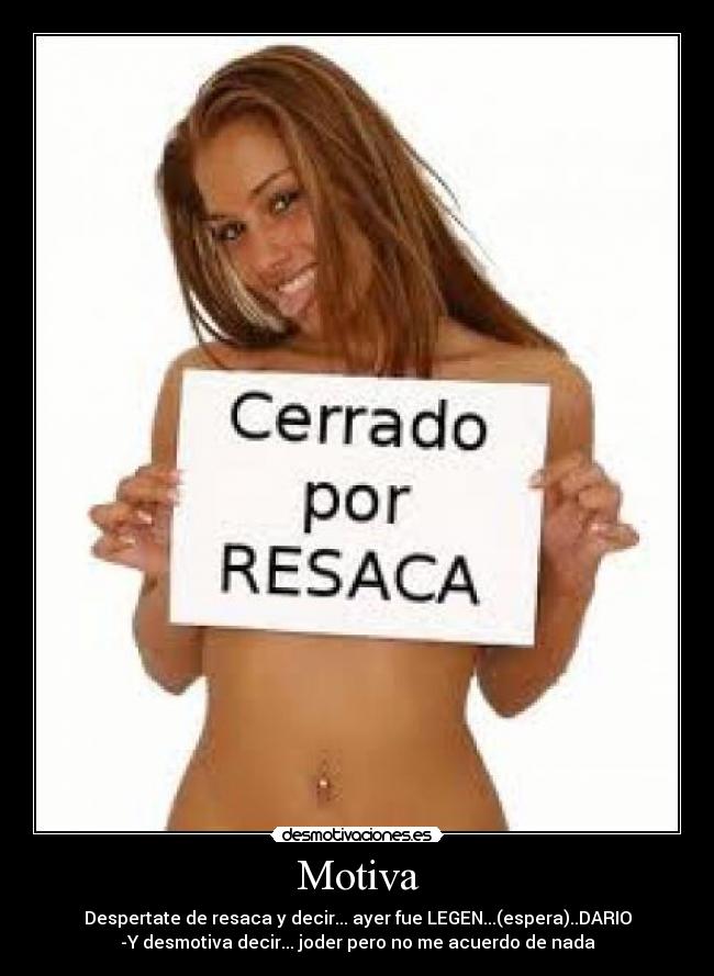 Motiva - Despertate de resaca y decir... ayer fue LEGEN...(espera)..DARIO
-Y desmotiva decir... joder pero no me acuerdo de nada