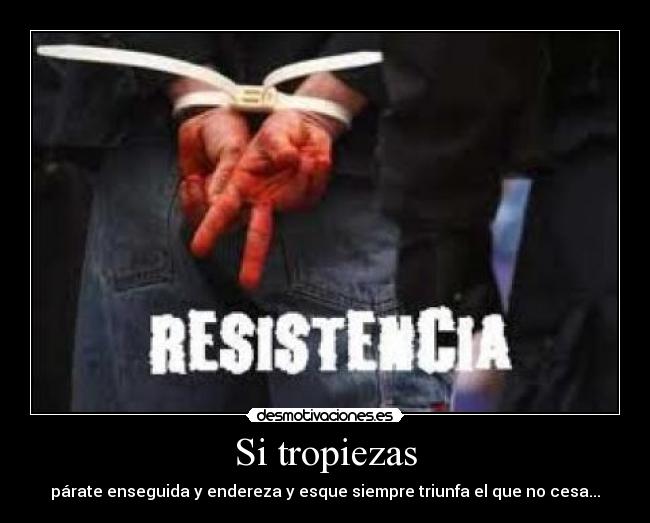 Si tropiezas - párate enseguida y endereza y esque siempre triunfa el que no cesa...